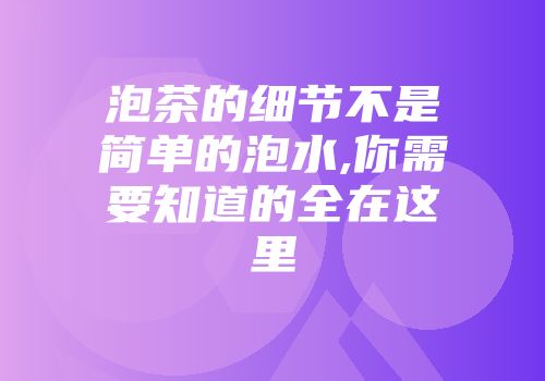泡茶的细节不是简单的泡水,你需要知道的全在这里