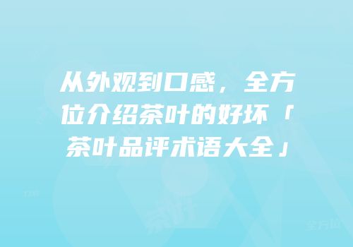 从外观到口感，全方位介绍茶叶的好坏「茶叶品评术语大全」