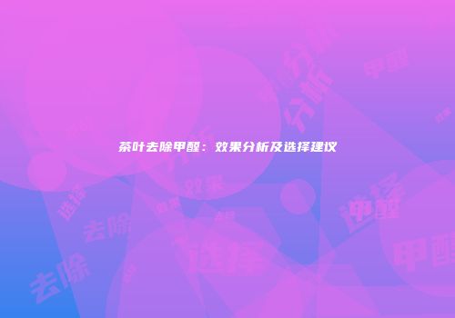 茶叶去除甲醛：效果分析及选择建议