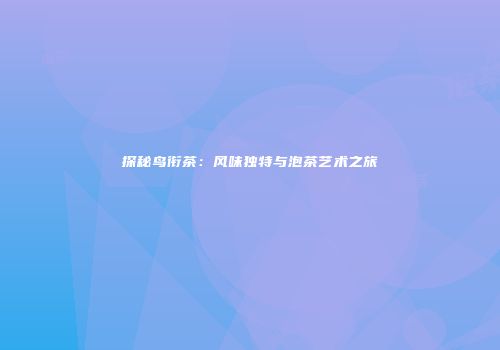 探秘鸟衔茶：风味独特与泡茶艺术之旅