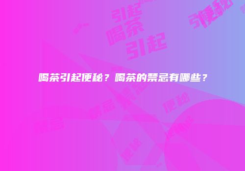 喝茶引起便秘？喝茶的禁忌有哪些？