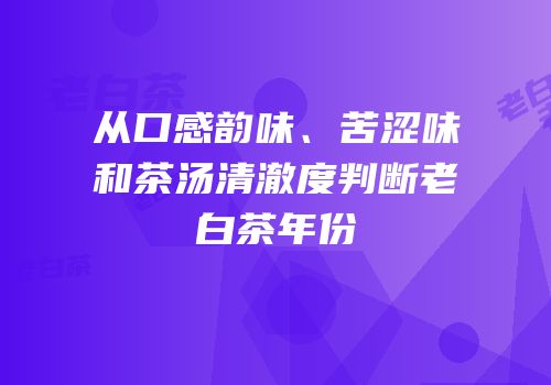 从口感韵味、苦涩味和茶汤清澈度判断老白茶年份