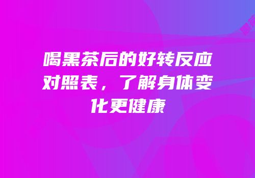 喝黑茶后的好转反应对照表，了解身体变化更健康