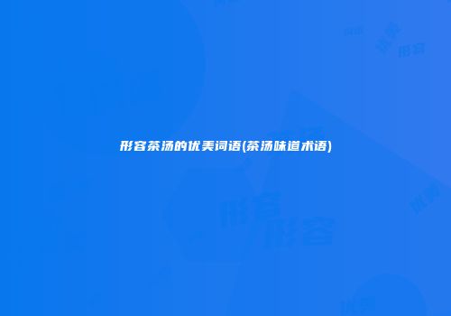 形容茶汤的优美词语(茶汤味道术语)