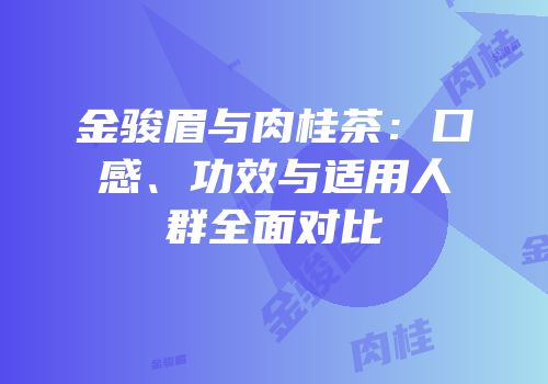 金骏眉与肉桂茶：口感、功效与适用人群全面对比