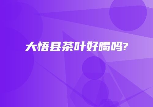 大悟县茶叶好喝吗?