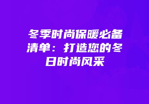 冬季时尚保暖必备清单：打造您的冬日时尚风采