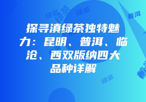 探寻滇绿茶独特魅力：昆明、普洱、临沧、西双版纳四大品种详解