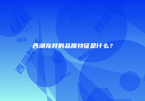 西湖龙井的品质特征是什么？