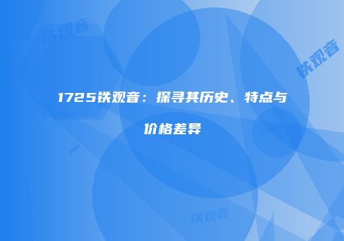 1725铁观音：探寻其历史、特点与价格差异