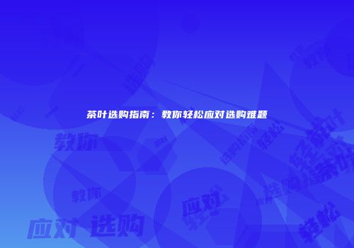 茶叶选购指南：教你轻松应对选购难题