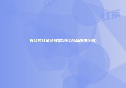 有名的红茶品牌(香港红茶品牌排行榜)