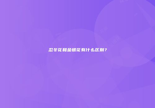 忍冬花和金银花有什么区别？