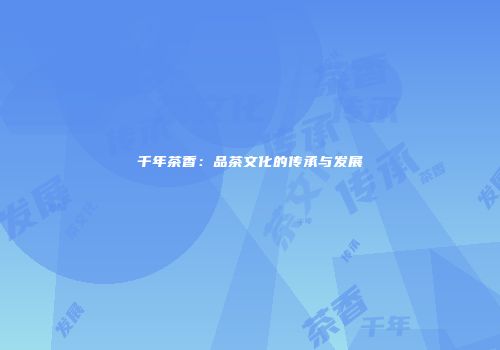 千年茶香：品茶文化的传承与发展