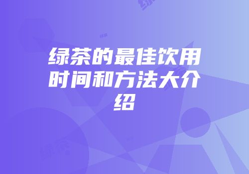 绿茶的最佳饮用时间和方法大介绍