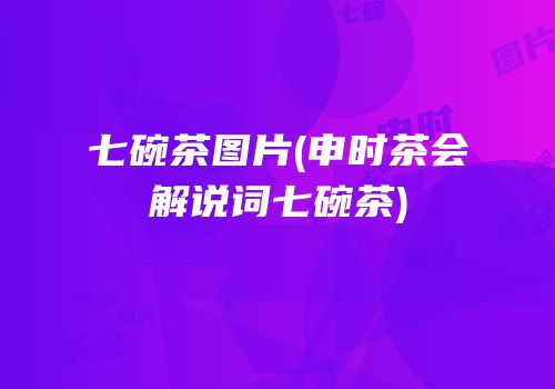 七碗茶图片(申时茶会解说词七碗茶)
