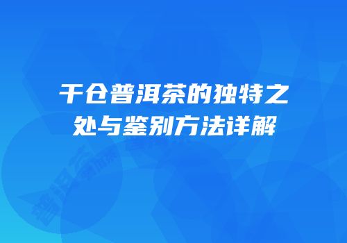 干仓普洱茶的独特之处与鉴别方法详解