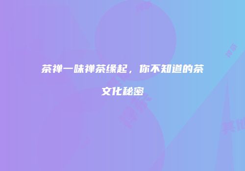 茶禅一味禅茶缘起，你不知道的茶文化秘密