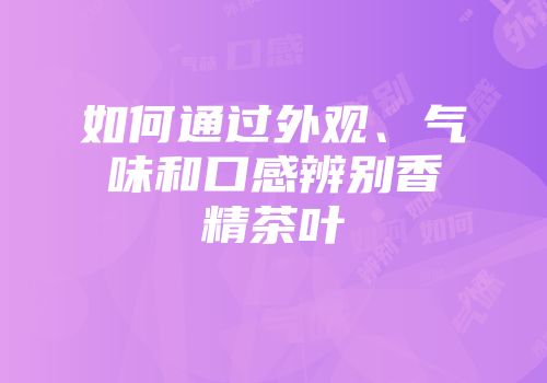 如何通过外观、气味和口感辨别香精茶叶