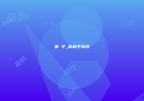 茶藨子_茶科子功效