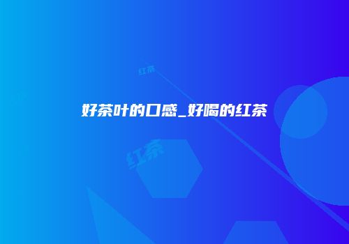 好茶叶的口感_好喝的红茶
