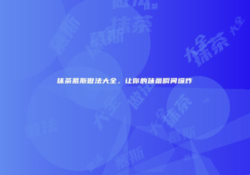 抹茶慕斯做法大全，让你的味蕾瞬间爆炸