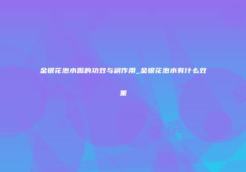 金银花泡水喝的功效与副作用_金银花泡水有什么效果