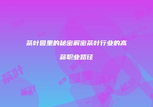 茶叶园里的秘密解密茶叶行业的高薪职业路径