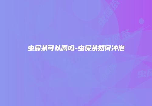 虫屎茶可以喝吗-虫屎茶如何冲泡