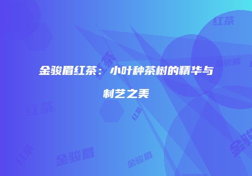 金骏眉红茶：小叶种茶树的精华与制艺之美