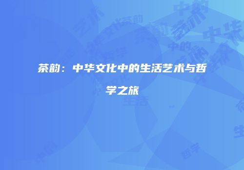 茶韵：中华文化中的生活艺术与哲学之旅