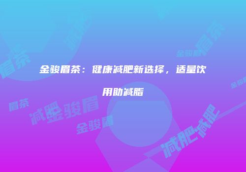 金骏眉茶：健康减肥新选择，适量饮用助减脂