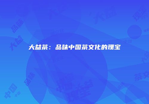 大益茶：品味中国茶文化的瑰宝