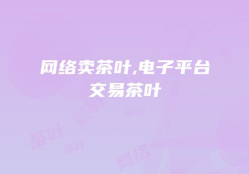 网络卖茶叶,电子平台交易茶叶