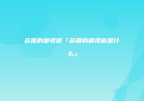 茶圈的鄙视链「茶圈的鄙视链是什么」