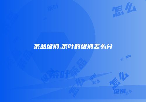 茶品级别,茶叶的级别怎么分