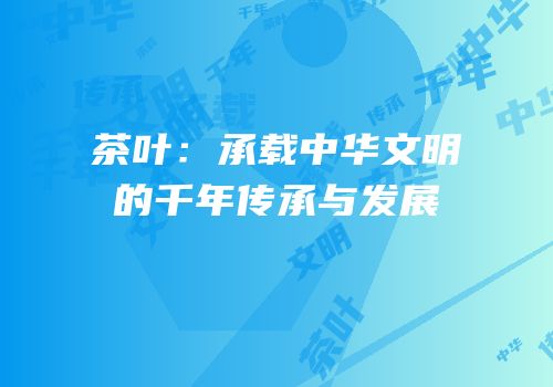 茶叶：承载中华文明的千年传承与发展