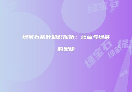 绿宝石茶叶知识探析：蓝莓与绿茶的奥秘