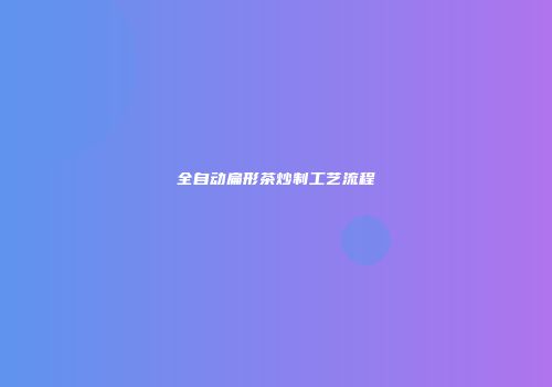 全自动扁形茶炒制工艺流程