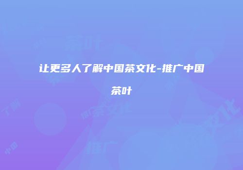 让更多人了解中国茶文化-推广中国茶叶