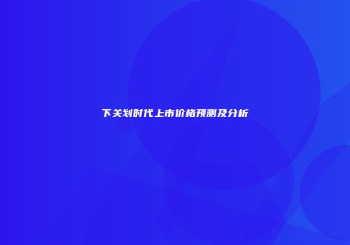 下关划时代上市价格预测及分析