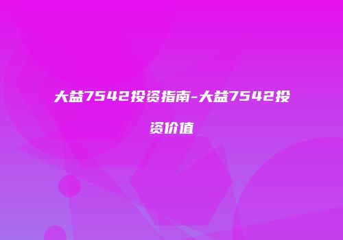 大益7542投资指南-大益7542投资价值