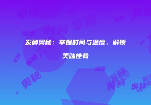 发酵奥秘：掌握时间与温度，解锁美味佳肴