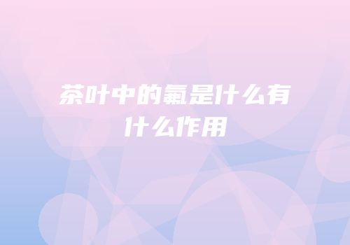 茶叶中的氟是什么有什么作用