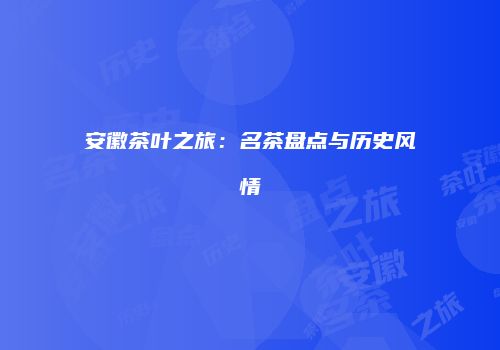 安徽茶叶之旅：名茶盘点与历史风情