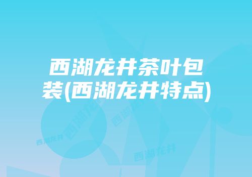 西湖龙井茶叶包装(西湖龙井特点)