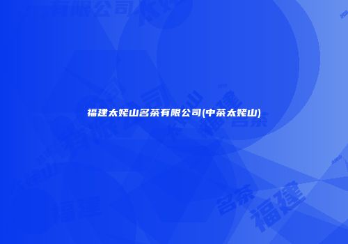 福建太姥山名茶有限公司(中茶太姥山)
