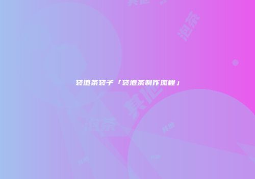袋泡茶袋子「袋泡茶制作流程」