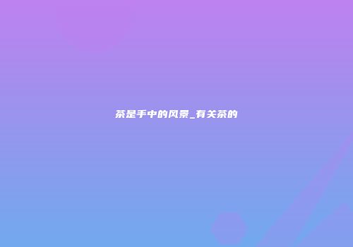 茶是手中的风景_有关茶的