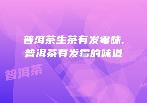 普洱茶生茶有发霉味,普洱茶有发霉的味道